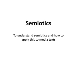 Semiotics 
To understand semiotics and how to 
apply this to media texts 
 