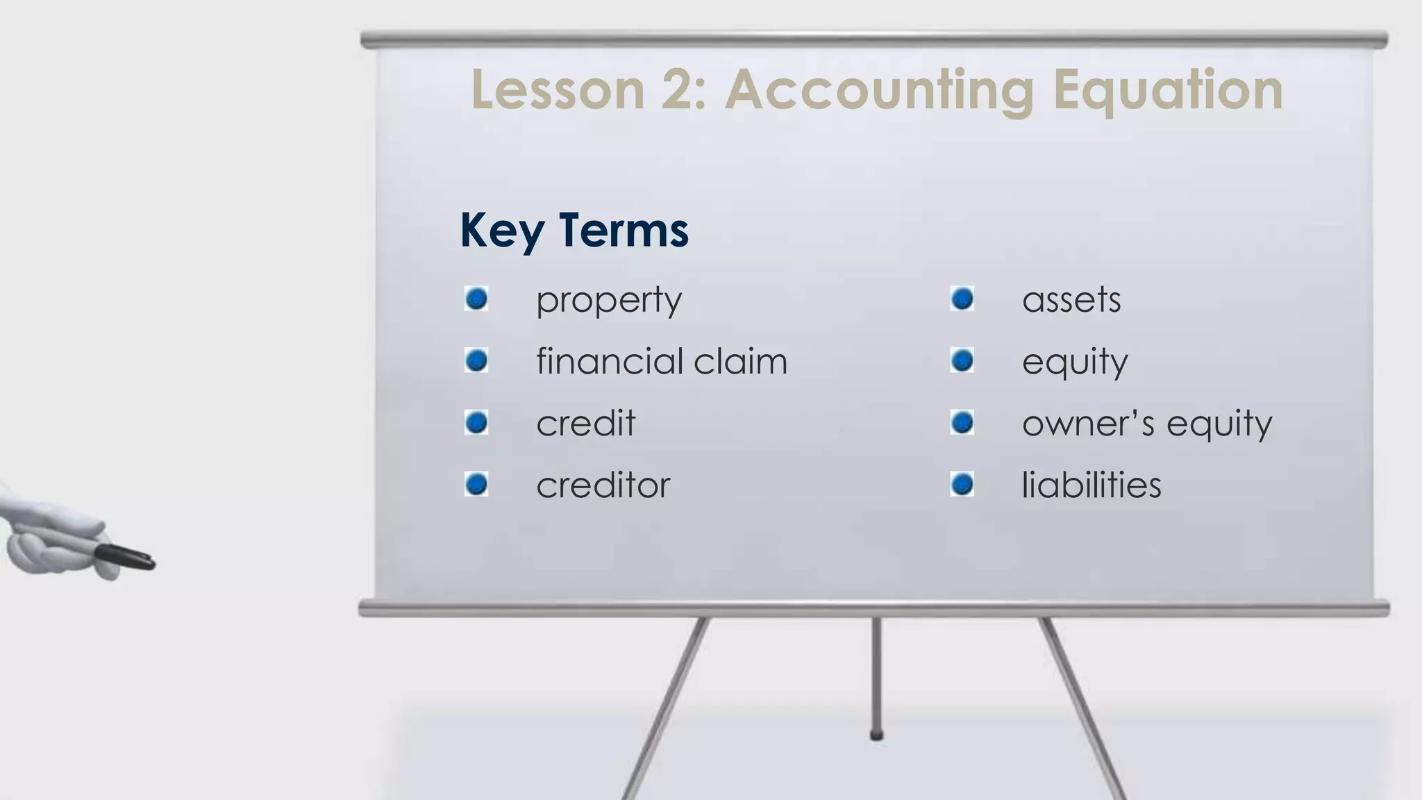 Lesson 2: Accounting Equation

Key Terms
  property          assets
  financial claim   equity
  credit            owner’s equity
  creditor          liabilities
 