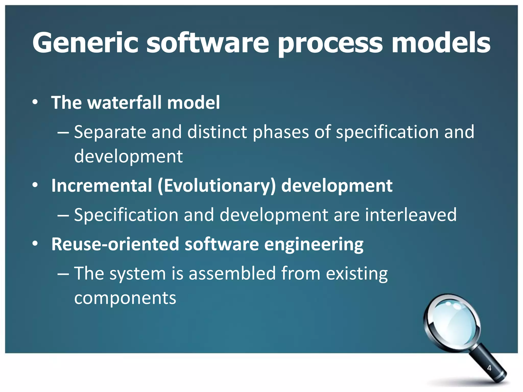 Generic software process models
• The waterfall model
– Separate and distinct phases of specification and
development
• Incremental (Evolutionary) development
– Specification and development are interleaved
• Reuse-oriented software engineering
– The system is assembled from existing
components
4
 