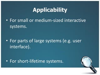 Applicability
• For small or medium-sized interactive
systems.
• For parts of large systems (e.g. user
interface).
• For short-lifetime systems.
10
 