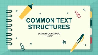 COMMON TEXT
STRUCTURES
EVA FE N. CAMPANADO
Teacher
 
