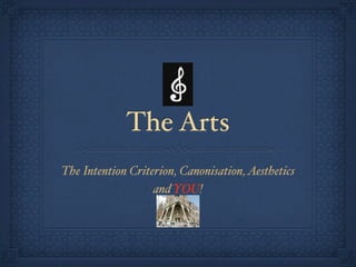 The Arts
The Intention Criterion, Canonisation, Aesthetics
                   and YOU!
 