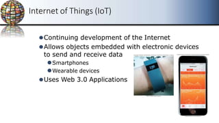 Internet of Things (IoT)
⚫Continuing development of the Internet
⚫Allows objects embedded with electronic devices
to send and receive data
⚫Smartphones
⚫Wearable devices
⚫Uses Web 3.0 Applications
 