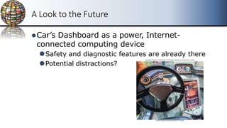 A Look to the Future
⚫Car’s Dashboard as a power, Internet-
connected computing device
⚫Safety and diagnostic features are already there
⚫Potential distractions?
 