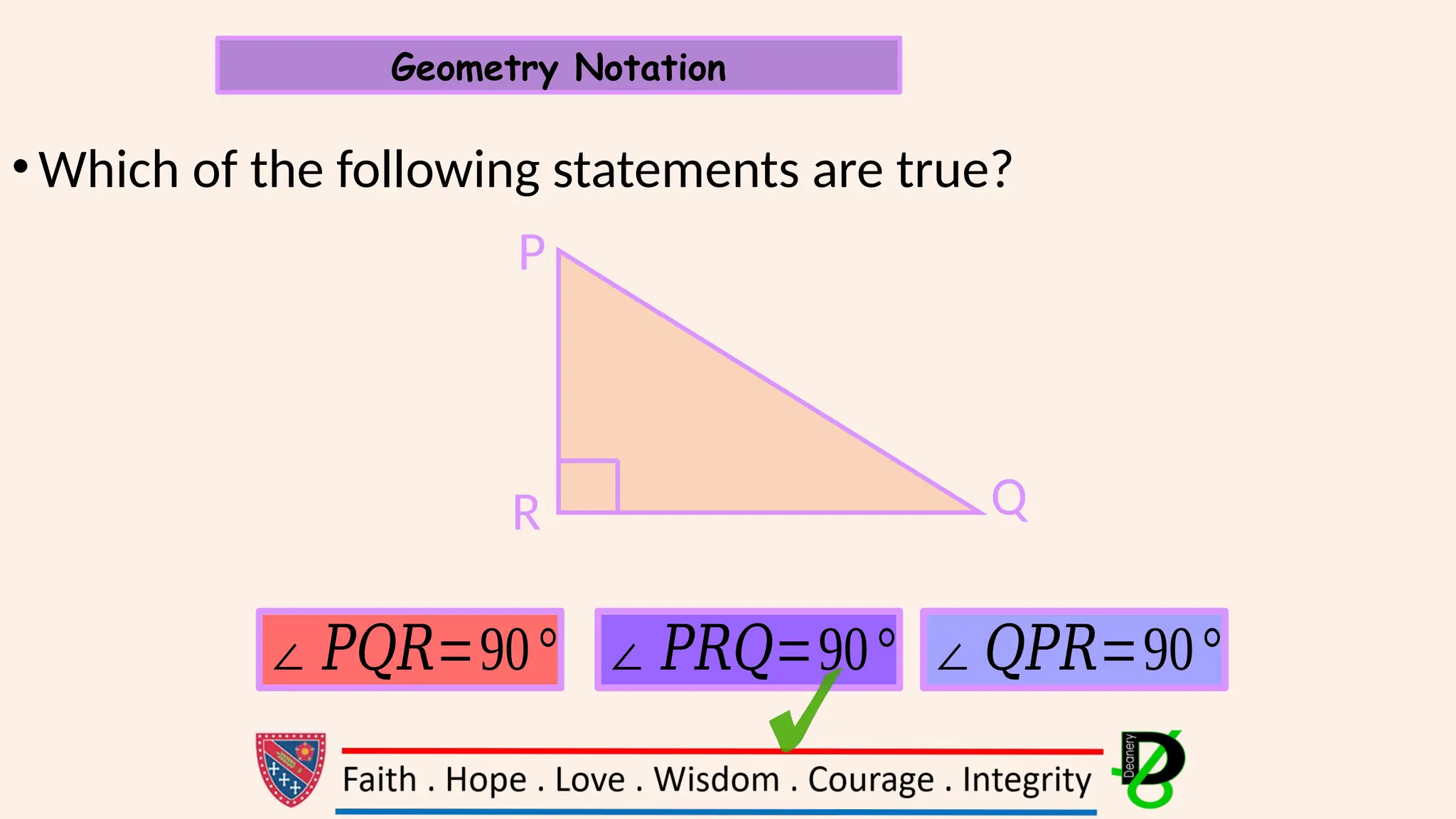 •Which of the following statements are true?
Geometry Notation
P
Q
R
∠ 𝑃𝑄𝑅=90° ∠ 𝑃𝑅𝑄=90° ∠𝑄𝑃𝑅=90°
 