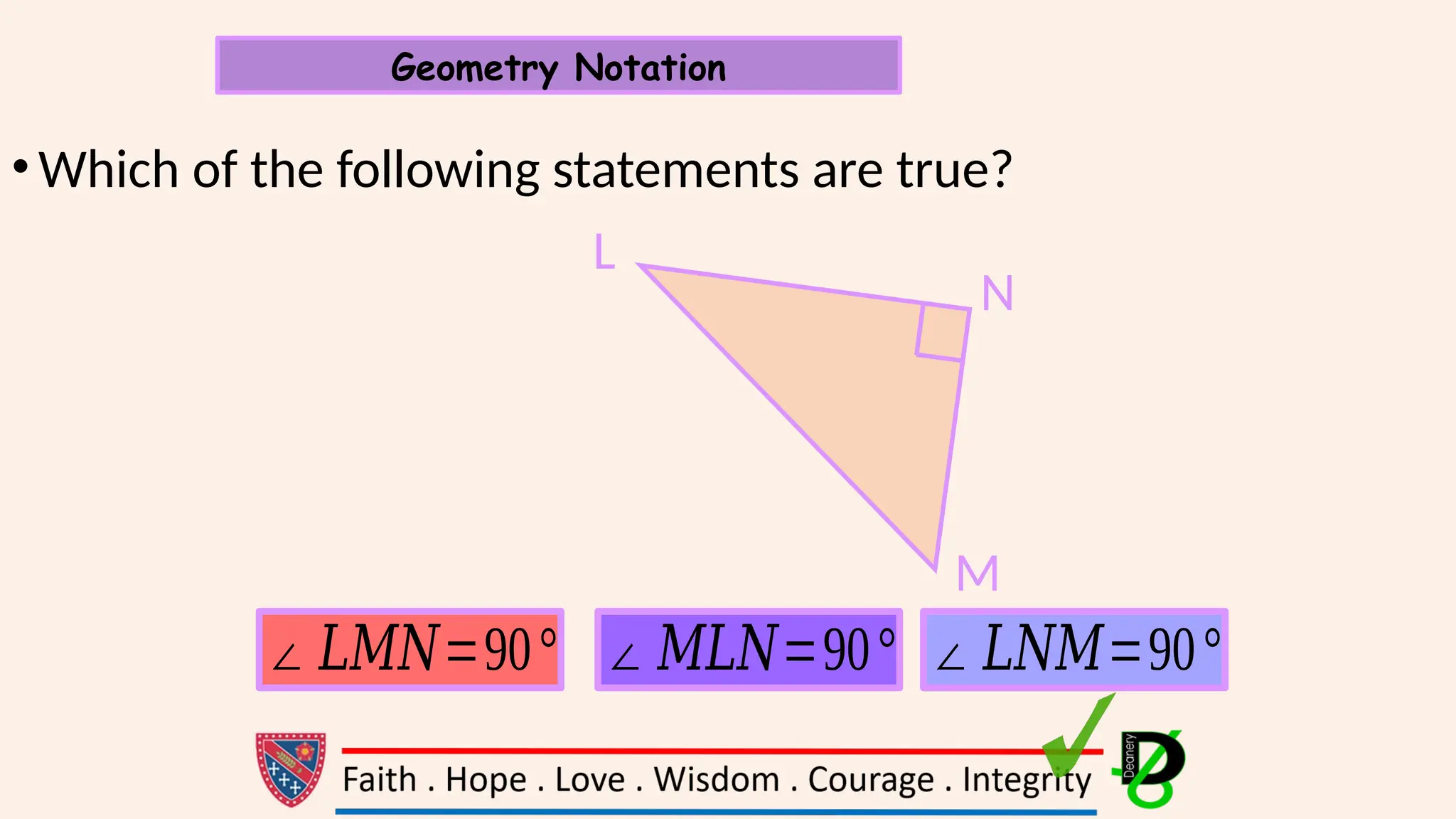 •Which of the following statements are true?
Geometry Notation
L
N
M
∠𝐿𝑀𝑁=90° ∠𝑀𝐿𝑁=90° ∠𝐿𝑁𝑀=90°
 