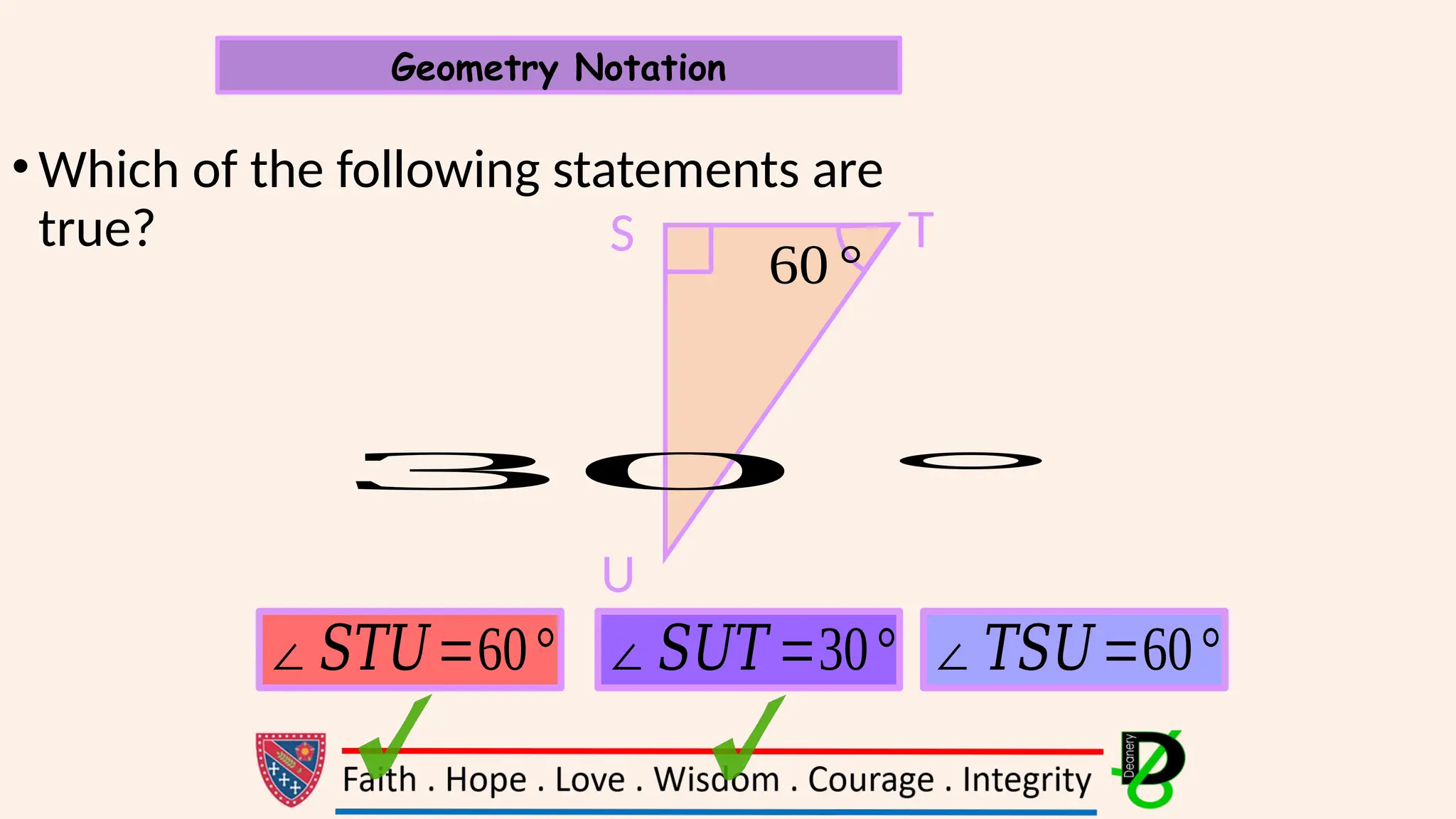 •Which of the following statements are
true?
Geometry Notation
S T
U
∠𝑆𝑇𝑈=60° ∠𝑆𝑈𝑇 =30° ∠𝑇𝑆𝑈=60°
60°
30 °
 