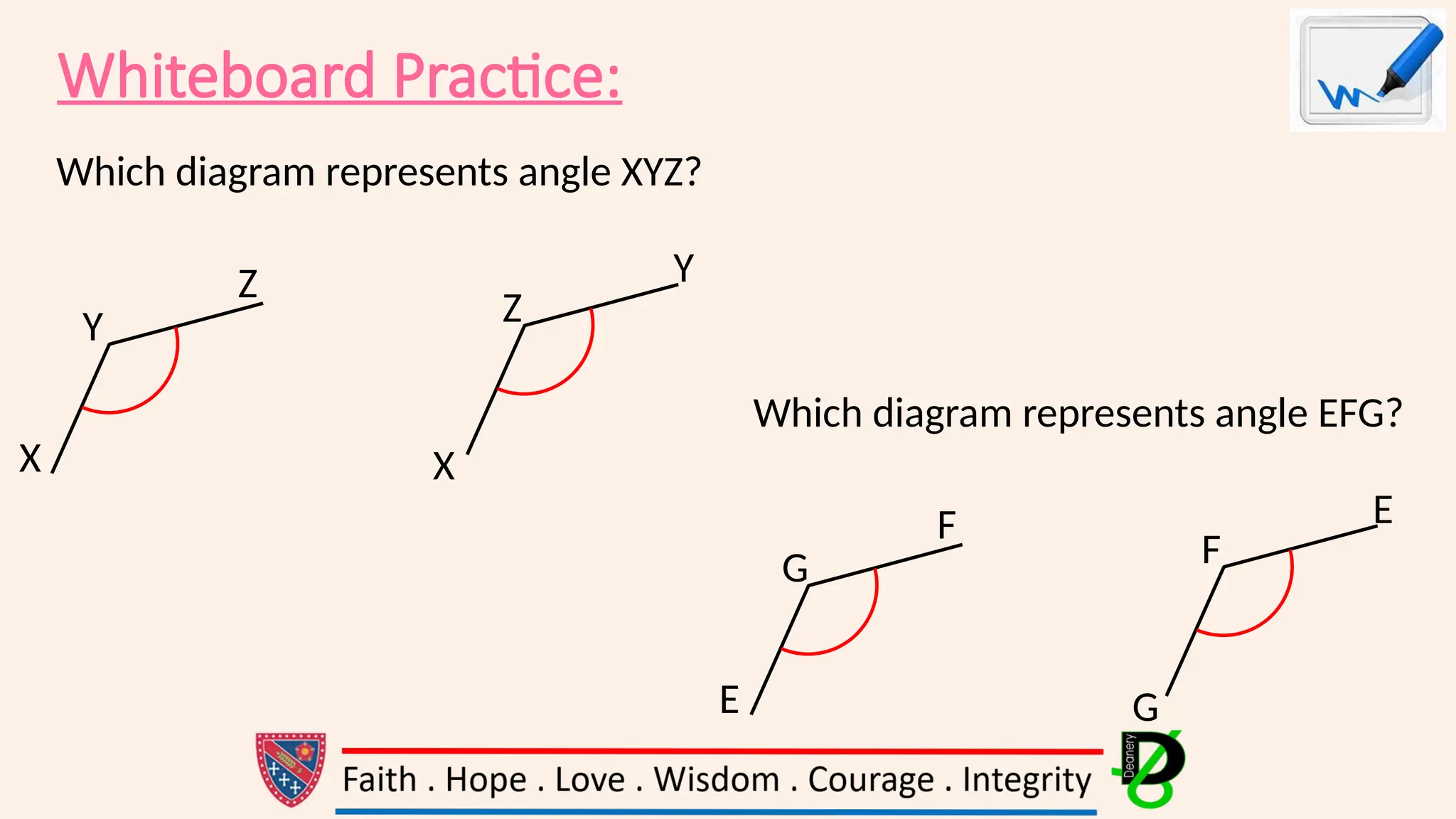 Whiteboard Practice:
Y
X
Z
Which diagram represents angle XYZ?
X
Y
Z
E
G
F
Which diagram represents angle EFG?
E
G
F
 