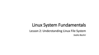 Linux System Fundamentals
Lesson 2: Understanding Linux File System
Sadia Bashir
 