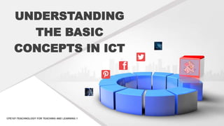UNDERSTANDING
THE BASIC
CONCEPTS IN ICT
CPE107-TEACHNOLOGY FOR TEACHING AND LEARNING 1
 