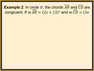Example 2: In circle 𝑂, the chords 𝐴𝐵 and 𝐶𝐷 are
congruent. If 𝑚 𝐴𝐵 = 2𝑥 + 13 ° and 𝑚 𝐶𝐷 = 3𝑥
 