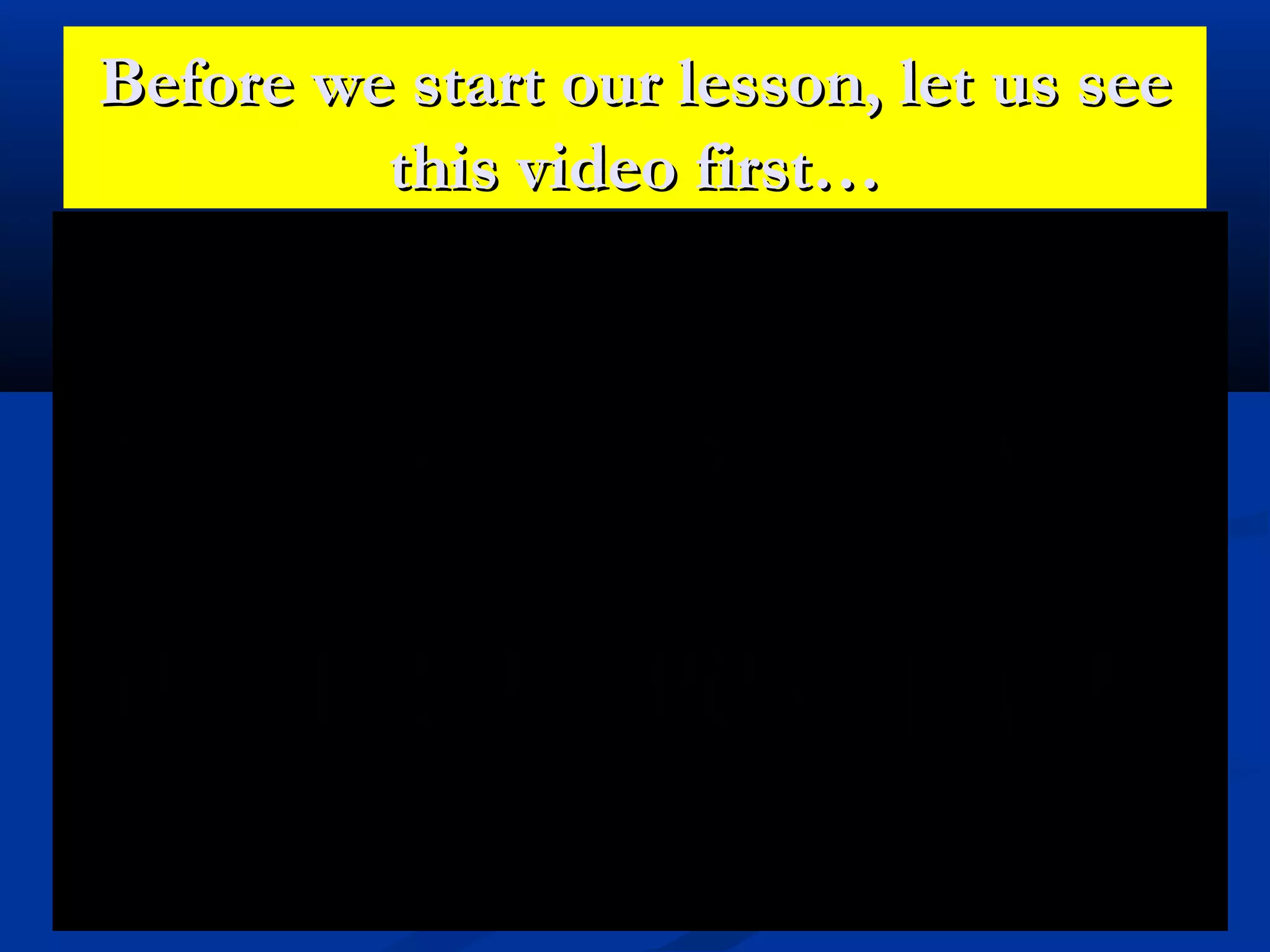 Before we start our lesson, let us seeBefore we start our lesson, let us see
this video first…this video first…
 