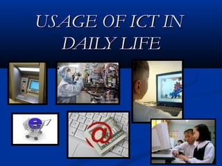 USAGE OF ICT INUSAGE OF ICT IN
DAILY LIFEDAILY LIFE
 