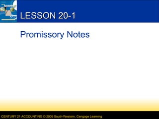 LESSON 20-1
Promissory Notes

CENTURY 21 ACCOUNTING © 2009 South-Western, Cengage Learning

 