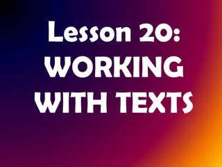 Lesson 20:
WORKING
WITH TEXTS
 