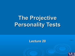 The ProjectiveThe Projective
Personality TestsPersonality Tests
Lecture 20Lecture 20
 