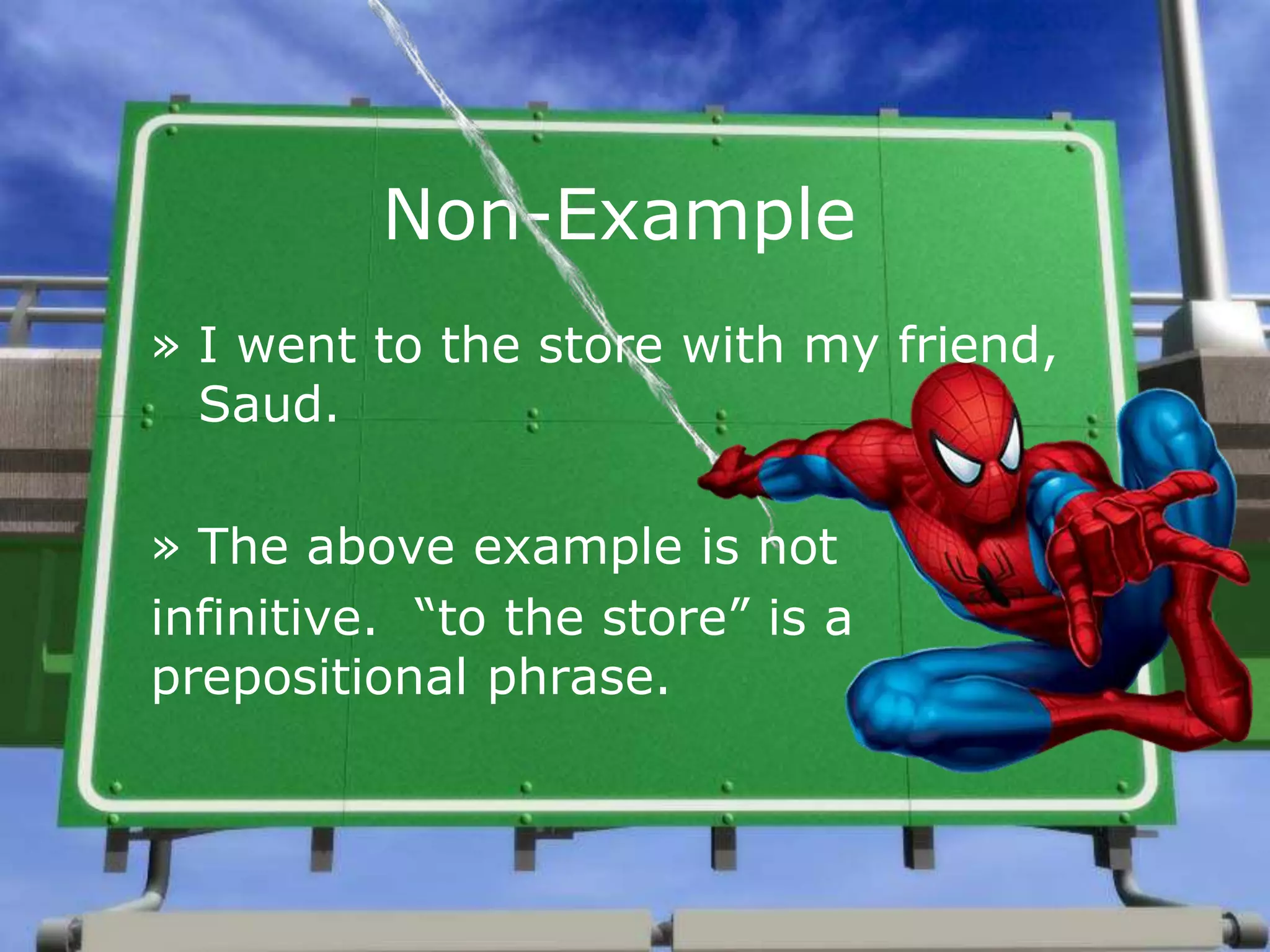 Non-Example
» I went to the store with my friend,
Saud.
» The above example is not
infinitive. “to the store” is a
prepositional phrase.
 