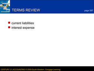 6

TERMS REVIEW

page 597

 current liabilities
 interest expense

CENTURY 21 ACCOUNTING © 2009 South-Western, Cengage Learning

LESSON 20-2

 
