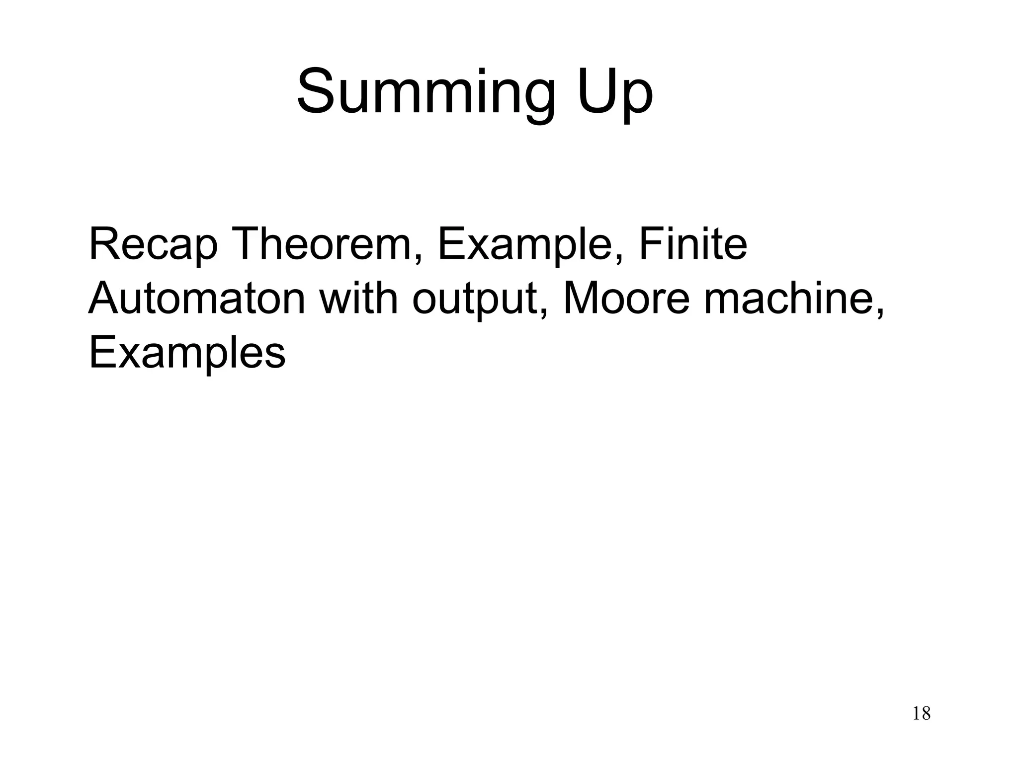 18
Summing Up
Recap Theorem, Example, Finite
Automaton with output, Moore machine,
Examples
 