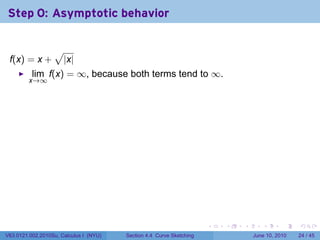 Step 0: Asymptotic behavior

                  √
 f(x) = x +           |x|
          lim f(x) = ∞, because both terms tend to ∞.
         x→∞




                                                                      .   .   .      .       .    .

V63.0121.002.2010Su, Calculus I (NYU)   Section 4.4 Curve Sketching               June 10, 2010   24 / 45
 