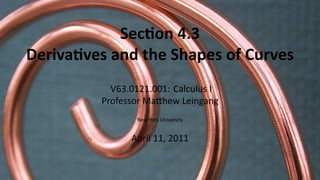 Sec on 4.3
    Deriva ves and the Shapes of Curves
               V63.0121.001: Calculus I
             Professor Ma hew Leingang
                    New York University


                   April 11, 2011


.
 