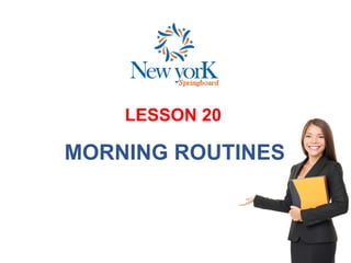 LESSON 20
MORNING ROUTINES
 