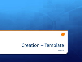 Creation – Template
Lesson 20
 