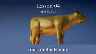 Idols in the Family
Lesson 04
April 23, 2023
 