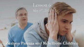 Zealous Parents and Rebellious Children
Lesson 6
May 07, 2023
 