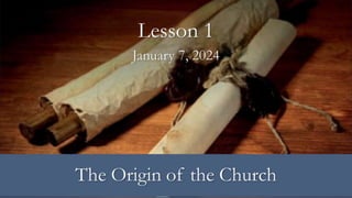 January 7, 2024
Lesson 1
The Origin of the Church
 