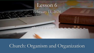 February 11, 2024
Lesson 6
Church: Organism and Organization
 