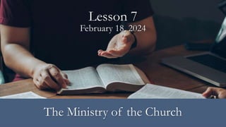 February 18, 2024
Lesson 7
The Ministry of the Church
 