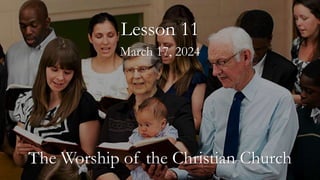 March 17, 2024
Lesson 11
The Worship of the Christian Church
 