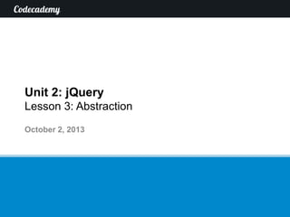 Unit 2: jQuery
Lesson 3: Abstraction
October 2, 2013

 