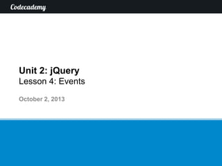 Unit 2: jQuery
Lesson 4: Events
October 2, 2013

 