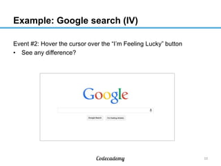 Example: Google search (IV)
Event #2: Hover the cursor over the “I’m Feeling Lucky” button
• See any difference?

10

 