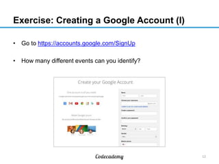 Exercise: Creating a Google Account (I)
• Go to https://accounts.google.com/SignUp
• How many different events can you identify?

12

 