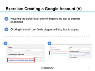Exercise: Creating a Google Account (V)
3
1. Hovering the cursor over the link triggers the text to become
underlined
4
2. Clicking in certain text fields triggers a dialog box to appear

3

4

16

 