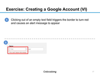 Exercise: Creating a Google Account (VI)
5
1. Clicking out of an empty text field triggers the border to turn red
and causes an alert message to appear

5

17

 