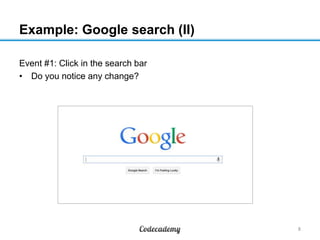 Example: Google search (II)
Event #1: Click in the search bar
• Do you notice any change?

8

 