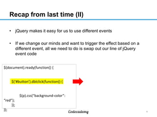 Recap from last time (II)
• jQuery makes it easy for us to use different events
• If we change our minds and want to trigg...