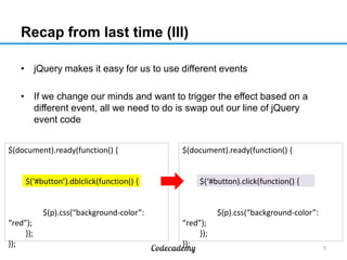 Recap from last time (III)
• jQuery makes it easy for us to use different events
• If we change our minds and want to trig...