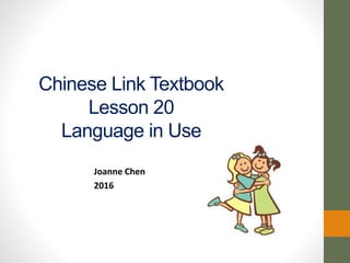 Chinese Link Textbook
Lesson 20
Language in Use
Joanne Chen
2016
 
