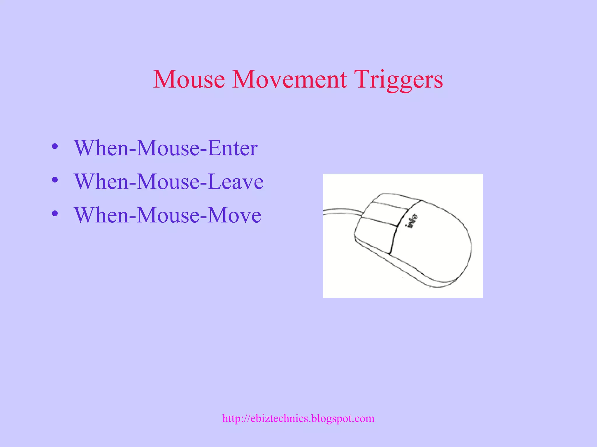 Mouse Movement Triggers
• When-Mouse-Enter
• When-Mouse-Leave
• When-Mouse-Move
http://ebiztechnics.blogspot.com
 