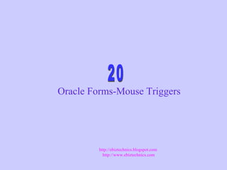 Oracle Forms-Mouse Triggers
http://ebiztechnics.blogspot.com
http://www.ebiztechnics.com
 