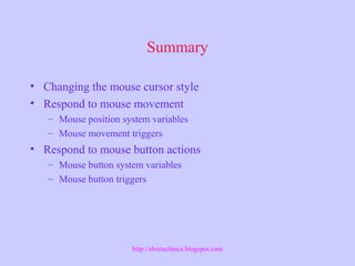Summary
• Changing the mouse cursor style
• Respond to mouse movement
– Mouse position system variables
– Mouse movement triggers
• Respond to mouse button actions
– Mouse button system variables
– Mouse button triggers
http://ebiztechnics.blogspot.com
 