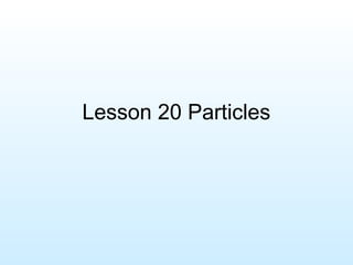 Lesson 20 Particles
 