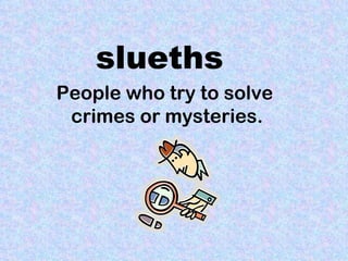 slueths
People who try to solve
 crimes or mysteries.
 