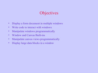 Objectives
• Display a form document in multiple windows
• Write code to interact with windows
• Manipulate windows progra...