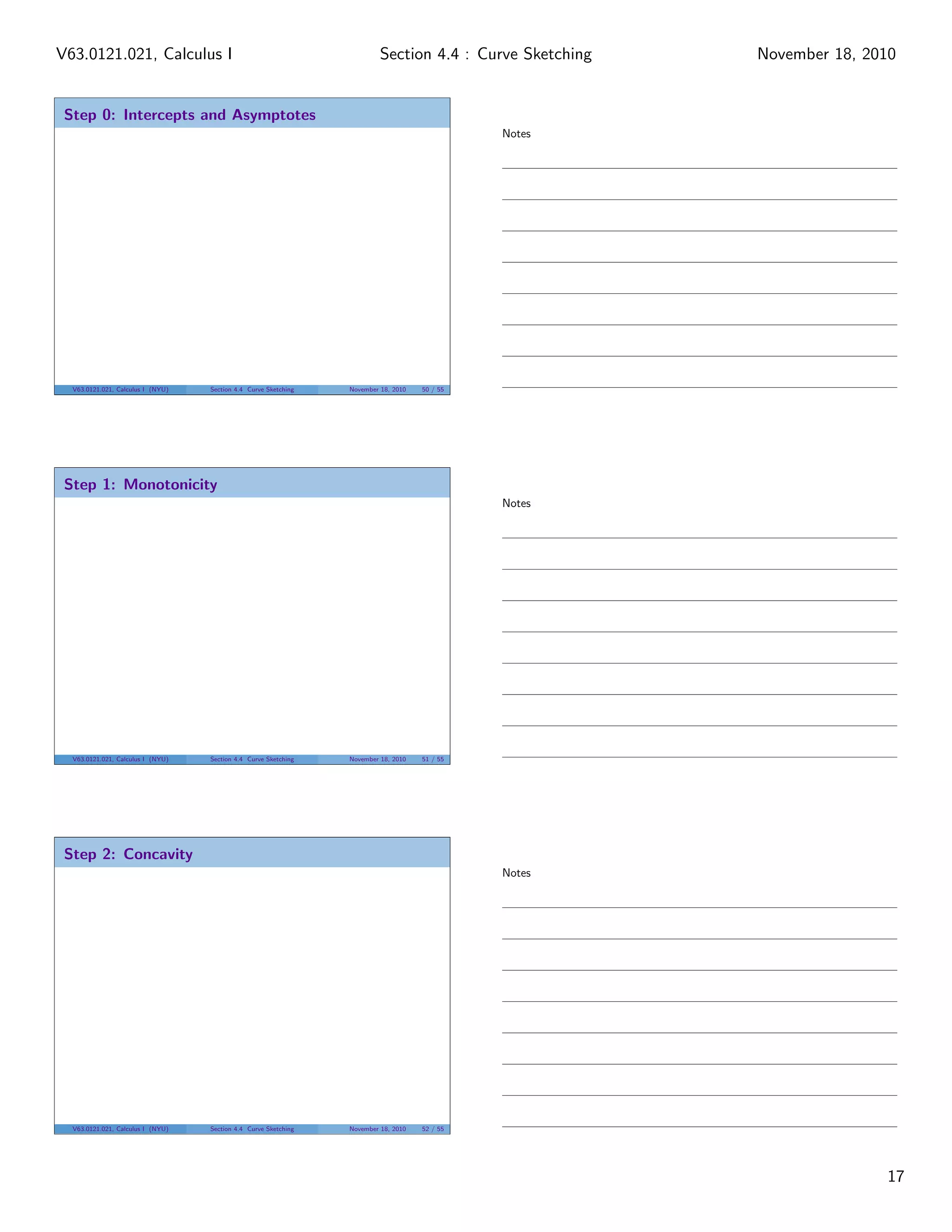 Step 0: Intercepts and Asymptotes
V63.0121.021, Calculus I (NYU) Section 4.4 Curve Sketching November 18, 2010 50 / 55
Step 1: Monotonicity
V63.0121.021, Calculus I (NYU) Section 4.4 Curve Sketching November 18, 2010 51 / 55
Step 2: Concavity
V63.0121.021, Calculus I (NYU) Section 4.4 Curve Sketching November 18, 2010 52 / 55
Notes
Notes
Notes
17
Section 4.4 : Curve SketchingV63.0121.021, Calculus I November 18, 2010
 